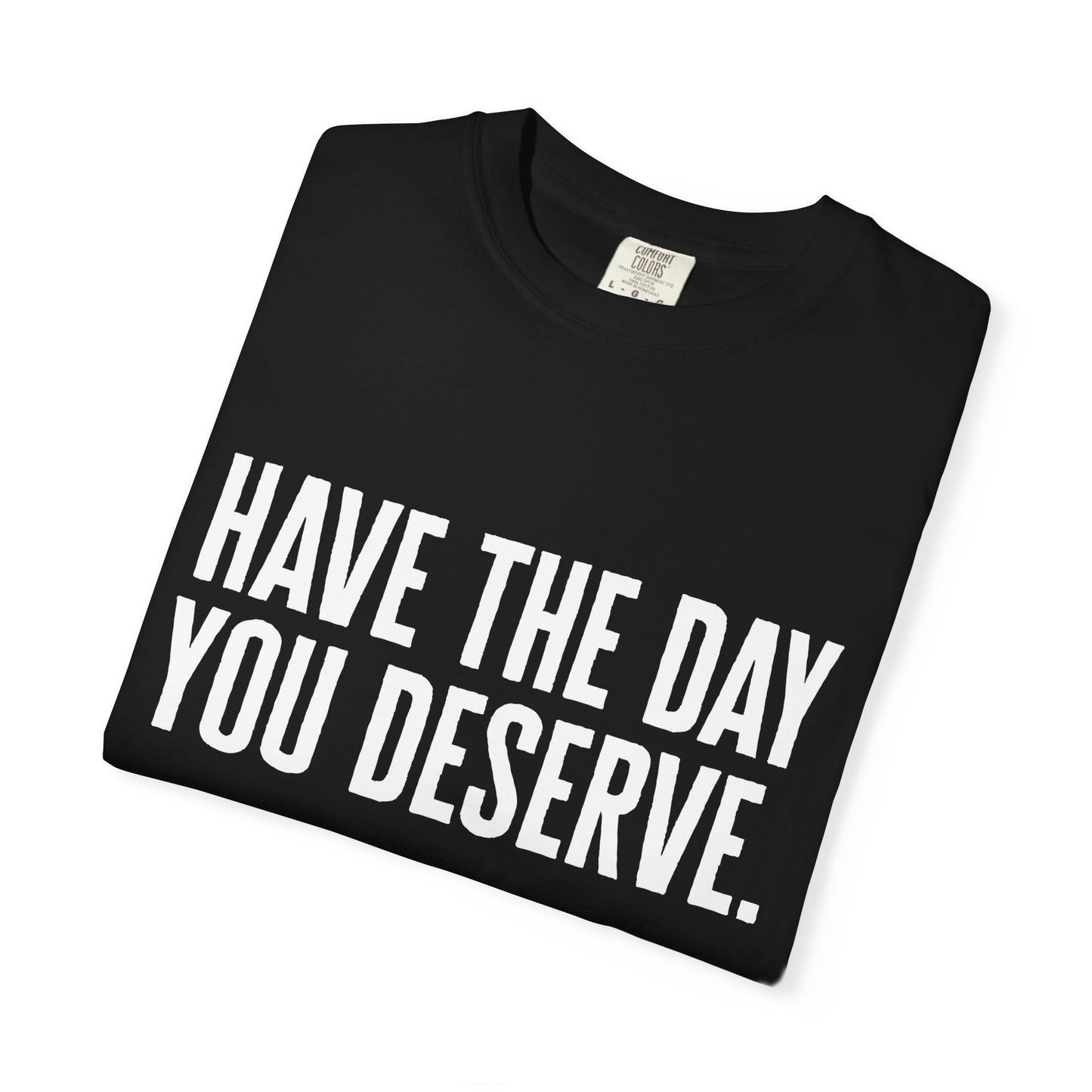 Have The Day You Deserve Comfort Colors Tee